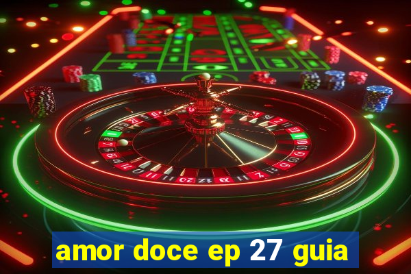 amor doce ep 27 guia